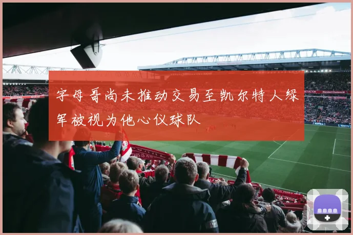 字母哥尚未推动交易至凯尔特人绿军被视为他心仪球队