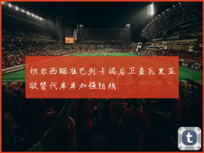 切尔西瞄准巴列卡诺后卫查瓦里亚欲替代库库加强防线