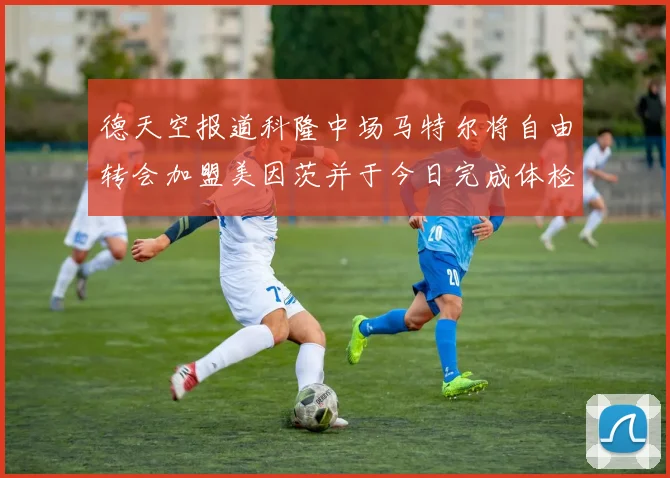 德天空报道科隆中场马特尔将自由转会加盟美因茨并于今日完成体检