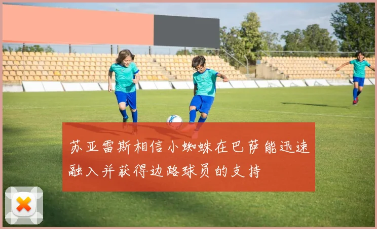 苏亚雷斯相信小蜘蛛在巴萨能迅速融入并获得边路球员的支持