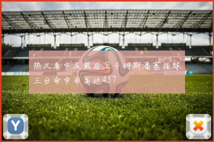 热火看中灰熊后卫卡姆斯潘塞接球三分命中率高达457